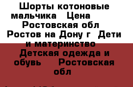 Шорты котоновые мальчика › Цена ­ 300 - Ростовская обл., Ростов-на-Дону г. Дети и материнство » Детская одежда и обувь   . Ростовская обл.